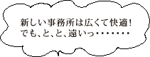 新しい事務所は広くて快適！でも、と、と、遠いっ・・・・