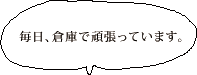 毎日、倉庫で頑張っています。