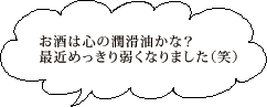 お酒は心の潤滑油かな？最近めっきり弱くなりました（笑）