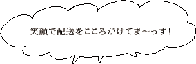 笑顔で配送をこころがけてま～っす！