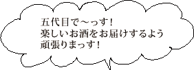 五代目で～っす！楽しいお酒をお届けするよう頑張りまっす！